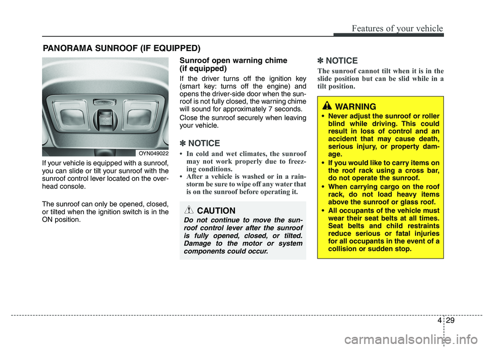 KIA VENGA 2015  Owners Manual 429
Features of your vehicle
If your vehicle is equipped with a sunroof, 
you can slide or tilt your sunroof with the
sunroof control lever located on the over-
head console. The sunroof can only be o