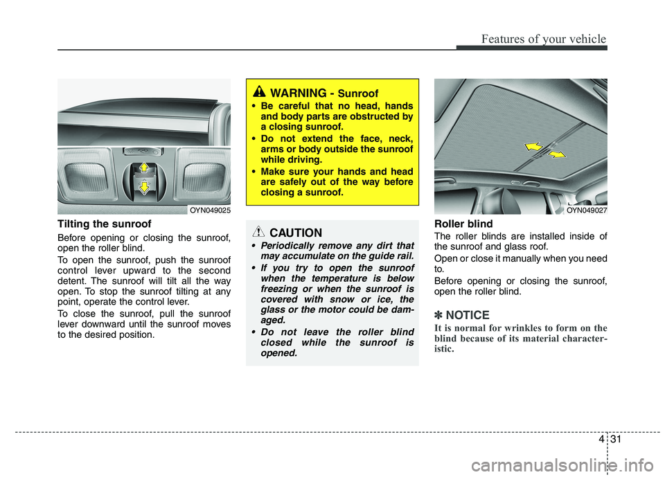 KIA VENGA 2015  Owners Manual 431
Features of your vehicle
Tilting the sunroof   
Before opening or closing the sunroof, 
open the roller blind. 
To open the sunroof, push the sunroof 
control lever upward to the second
detent. Th