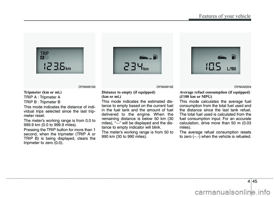 KIA VENGA 2015  Owners Manual 445
Features of your vehicle
Tripmeter (km or mi.) 
TRIP A : Tripmeter A
TRIP B : Tripmeter BThis mode indicates the distance of indi- 
vidual trips selected since the last trip-meter reset. 
The mete