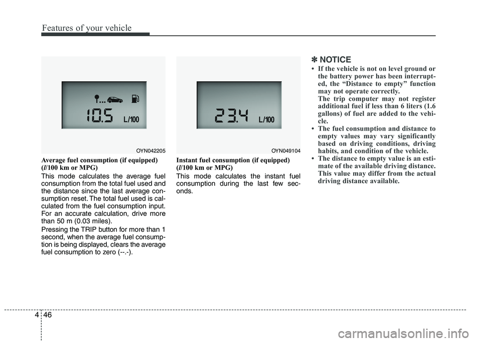 KIA VENGA 2015  Owners Manual Features of your vehicle
46
4
Average fuel consumption (if equipped) ( l/100 km or MPG)
This mode calculates the average fuelconsumption from the total fuel used and
the distance since the last averag