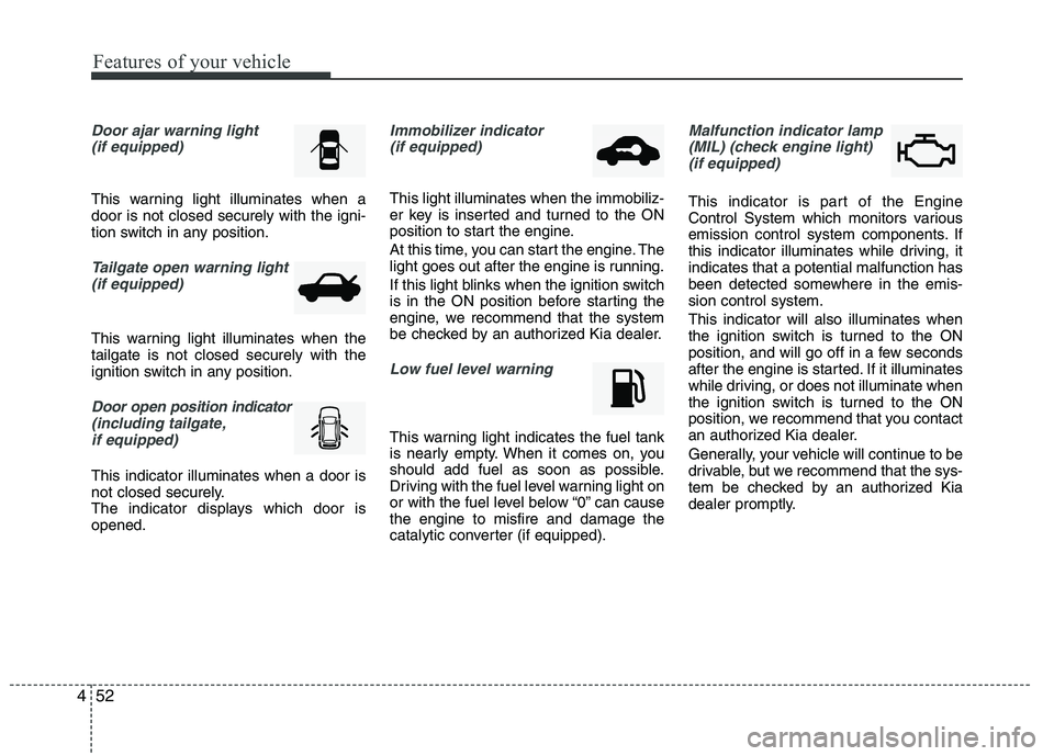 KIA VENGA 2015  Owners Manual Features of your vehicle
52
4
Door ajar warning light 
(if equipped)
This warning light illuminates when a door is not closed securely with the igni-
tion switch in any position.
Tailgate open warning