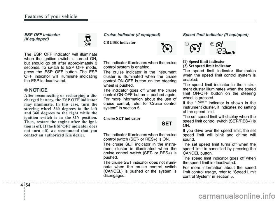 KIA VENGA 2015  Owners Manual Features of your vehicle
54
4
ESP OFF indicator 
(if equipped)
The ESP OFF indicator will illuminate 
when the ignition switch is turned ON,
but should go off after approximately 3
seconds. To switch 