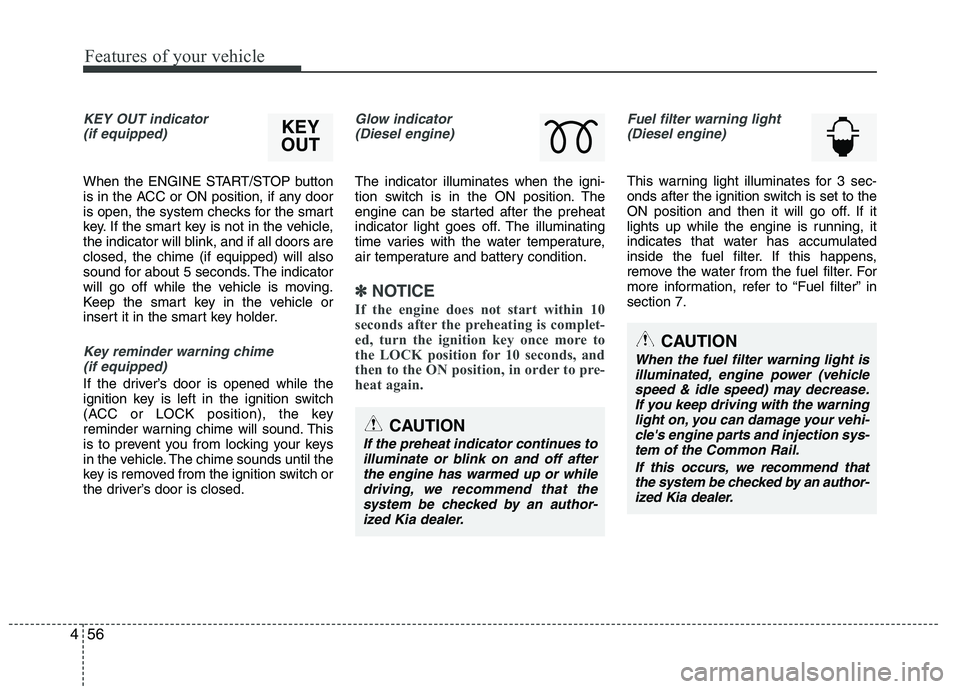 KIA VENGA 2015  Owners Manual Features of your vehicle
56
4
KEY OUT indicator 
(if equipped)
When the ENGINE START/STOP button 
is in the ACC or ON position, if any door
is open, the system checks for the smart
key. If the smart k