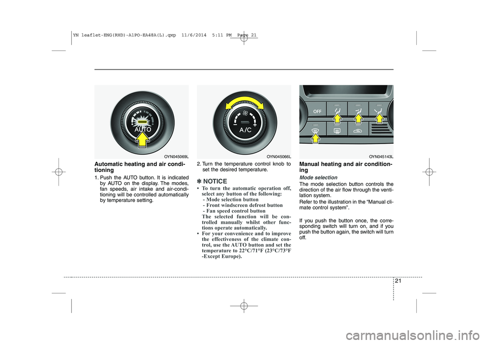 KIA VENGA 2015 Owners Manual 21
Automatic heating and air condi- tioning
1. Push the AUTO button. It is indicatedby AUTO on the display. The modes,
fan speeds, air intake and air-condi-tioning will be controlled automatically
b KIA VENGA 2015 Owners Manual 21
Automatic heating and air condi- tioning
1. Push the AUTO button. It is indicatedby AUTO on the display. The modes,
fan speeds, air intake and air-condi-tioning will be controlled automatically
b