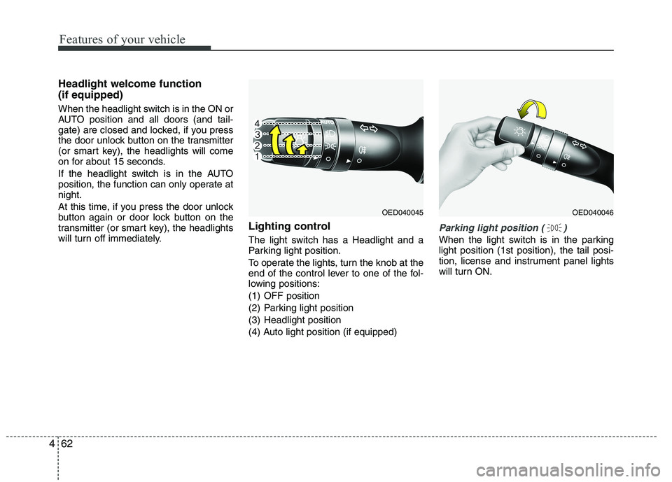 KIA VENGA 2015 Owners Manual Features of your vehicle
62
4
Headlight welcome function (if equipped)
When the headlight switch is in the ON or
AUTO position and all doors (and tail-
gate) are closed and locked, if you press
the KIA VENGA 2015 Owners Manual Features of your vehicle
62
4
Headlight welcome function (if equipped)
When the headlight switch is in the ON or
AUTO position and all doors (and tail-
gate) are closed and locked, if you press
the