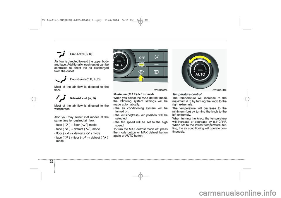 KIA VENGA 2015 Owners Manual 22
Face-Level (B, D)
Air flow is directed toward the upper body
and face. Additionally, each outlet can becontrolled to direct the air dischargedfrom the outlet.
Floor-Level (C, E, A, D)
Most of the KIA VENGA 2015 Owners Manual 22
Face-Level (B, D)
Air flow is directed toward the upper body
and face. Additionally, each outlet can becontrolled to direct the air dischargedfrom the outlet.
Floor-Level (C, E, A, D)
Most of the