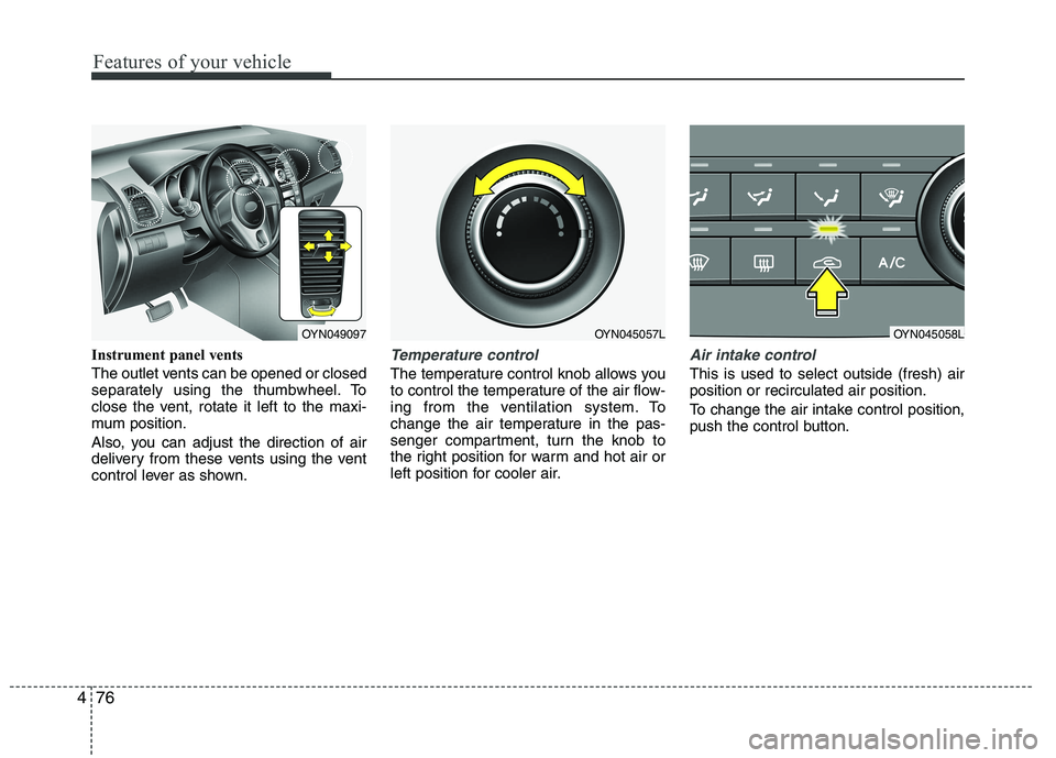 KIA VENGA 2015 Owners Manual Features of your vehicle
76
4
Instrument panel vents
The outlet vents can be opened or closed
separately using the thumbwheel. To
close the vent, rotate it left to the maxi-
mum position.
Also, you KIA VENGA 2015 Owners Manual Features of your vehicle
76
4
Instrument panel vents
The outlet vents can be opened or closed
separately using the thumbwheel. To
close the vent, rotate it left to the maxi-
mum position.
Also, you