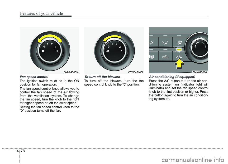 KIA VENGA 2015  Owners Manual Features of your vehicle
78
4
Fan speed control
The ignition switch must be in the ON 
position for fan operation. 
The fan speed control knob allows you to 
control the fan speed of the air flowing
f