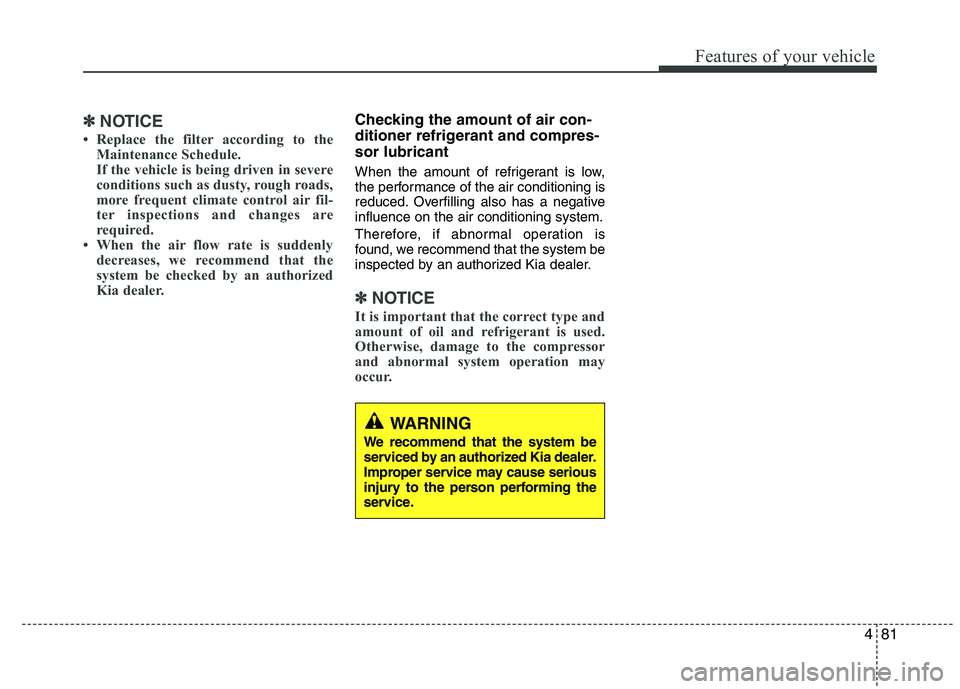 KIA VENGA 2015  Owners Manual 481
Features of your vehicle
✽✽NOTICE
 Replace the filter according to the Maintenance Schedule. 
If the vehicle is being driven in severe
conditions such as dusty, rough roads,
more frequent cli