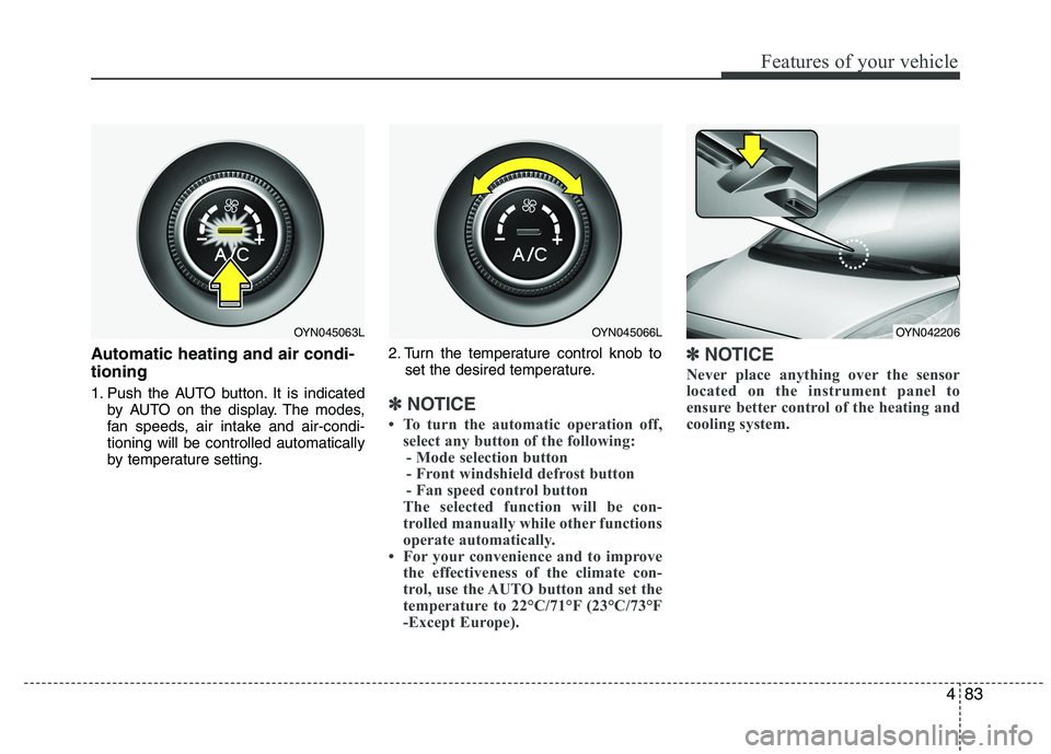 KIA VENGA 2015  Owners Manual 483
Features of your vehicle
Automatic heating and air condi- tioning 
1. Push the AUTO button. It is indicatedby AUTO on the display. The modes, 
fan speeds, air intake and air-condi-tioning will be 