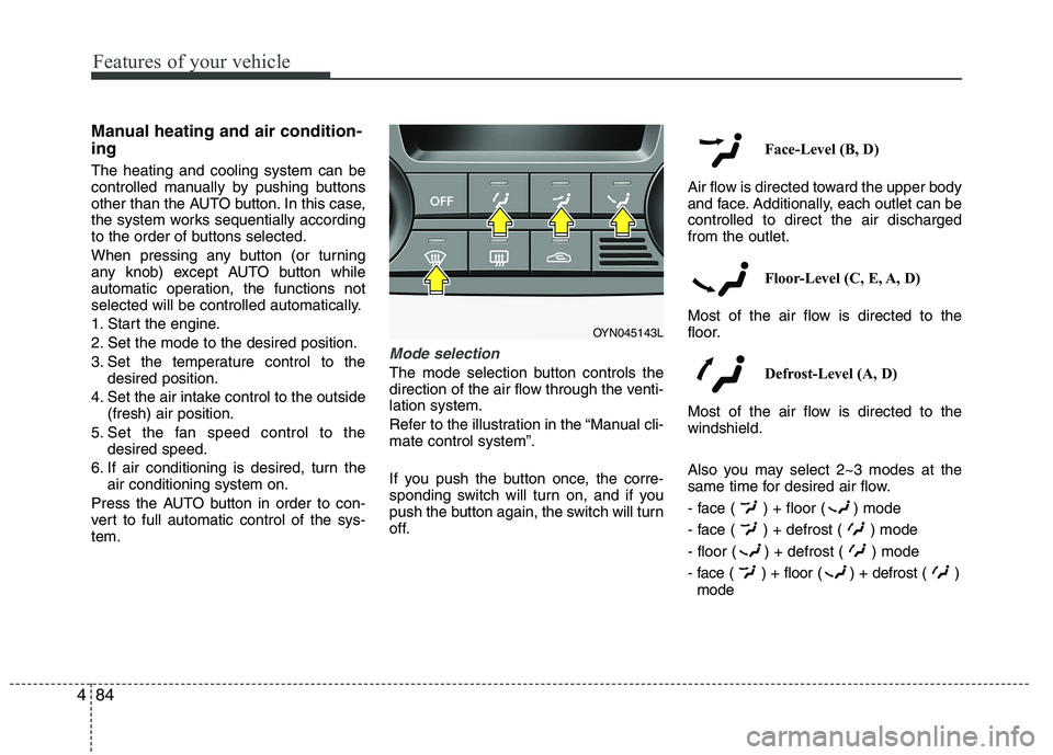 KIA VENGA 2015  Owners Manual Features of your vehicle
84
4
Manual heating and air condition- ing The heating and cooling system can be 
controlled manually by pushing buttons
other than the AUTO button. In this case,
the system w