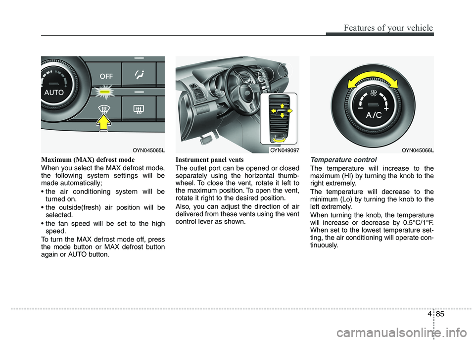 KIA VENGA 2015  Owners Manual 485
Features of your vehicle
Maximum (MAX) defrost mode  
When you select the MAX defrost mode, 
the following system settings will bemade automatically; 
turned on.
 selected.
 speed.
To turn the MAX