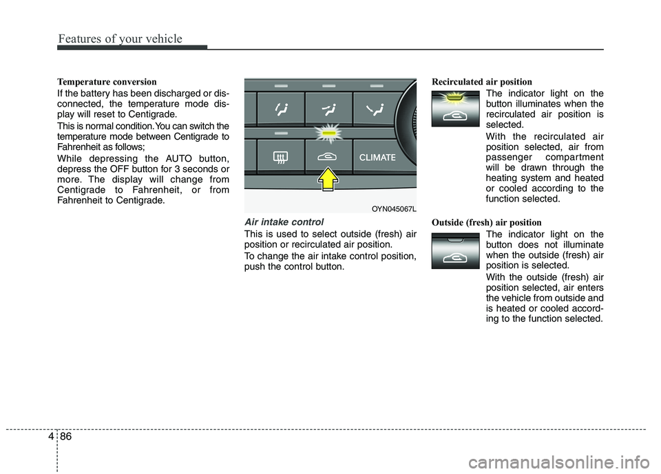 KIA VENGA 2015  Owners Manual Features of your vehicle
86
4
Temperature conversion 
If the battery has been discharged or dis- 
connected, the temperature mode dis-
play will reset to Centigrade. 
This is normal condition. You can