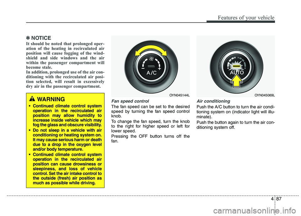 KIA VENGA 2015  Owners Manual 487
Features of your vehicle
✽✽NOTICE
It should be noted that prolonged oper- 
ation of the heating in recirculated air
position will cause fogging of the wind-
shield and side windows and the air