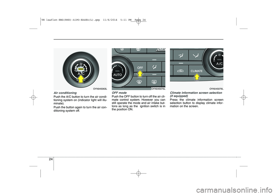 KIA VENGA 2015  Owners Manual 24
Air conditioning
Push the A/C button to turn the air condi- tioning system on (indicator light will illu-minate). 
Push the button again to turn the air con- 
ditioning system off.
OFF mode
Push th