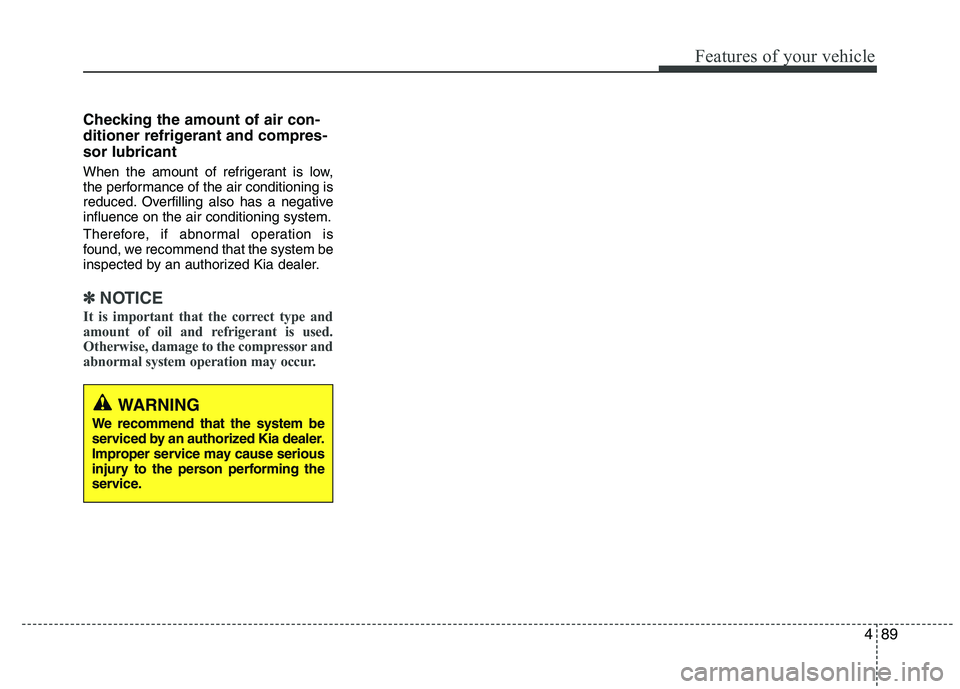 KIA VENGA 2015  Owners Manual 489
Features of your vehicle
Checking the amount of air con- 
ditioner refrigerant and compres-sor lubricant 
When the amount of refrigerant is low, 
the performance of the air conditioning is
reduced