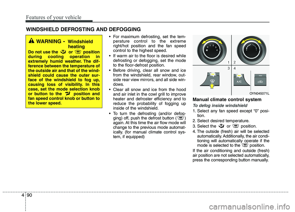 KIA VENGA 2015  Owners Manual Features of your vehicle
90
4
 For maximum defrosting, set the tem-
perature control to the extreme 
right/hot position and the fan speedcontrol to the highest speed.
 If warm air to the floor is desi