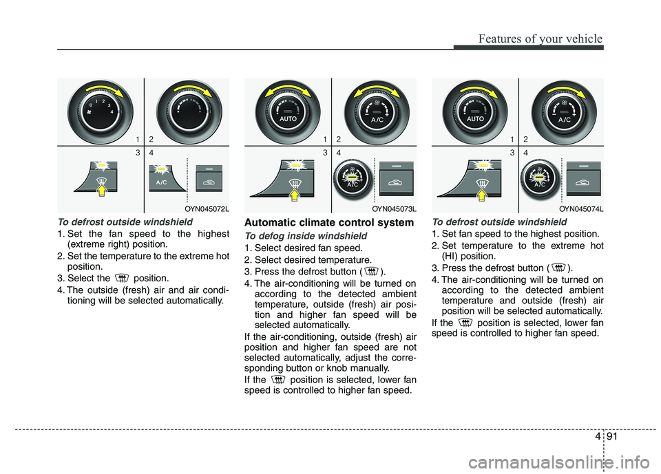 KIA VENGA 2015  Owners Manual 491
Features of your vehicle
To defrost outside windshield  
1. Set the fan speed to the highest(extreme right) position.
2. Set the temperature to the extreme hot position.
3. Select the  position. 
