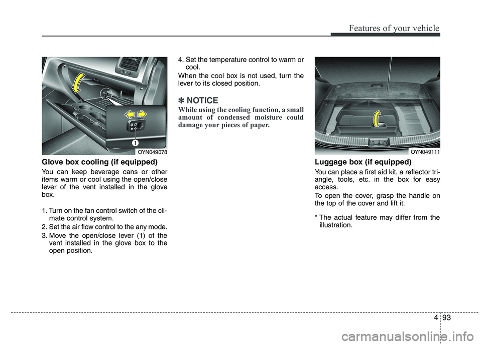 KIA VENGA 2015  Owners Manual 493
Features of your vehicle
Glove box cooling (if equipped) 
You can keep beverage cans or other 
items warm or cool using the open/close
lever of the vent installed in the glove
box. 
1. Turn on the