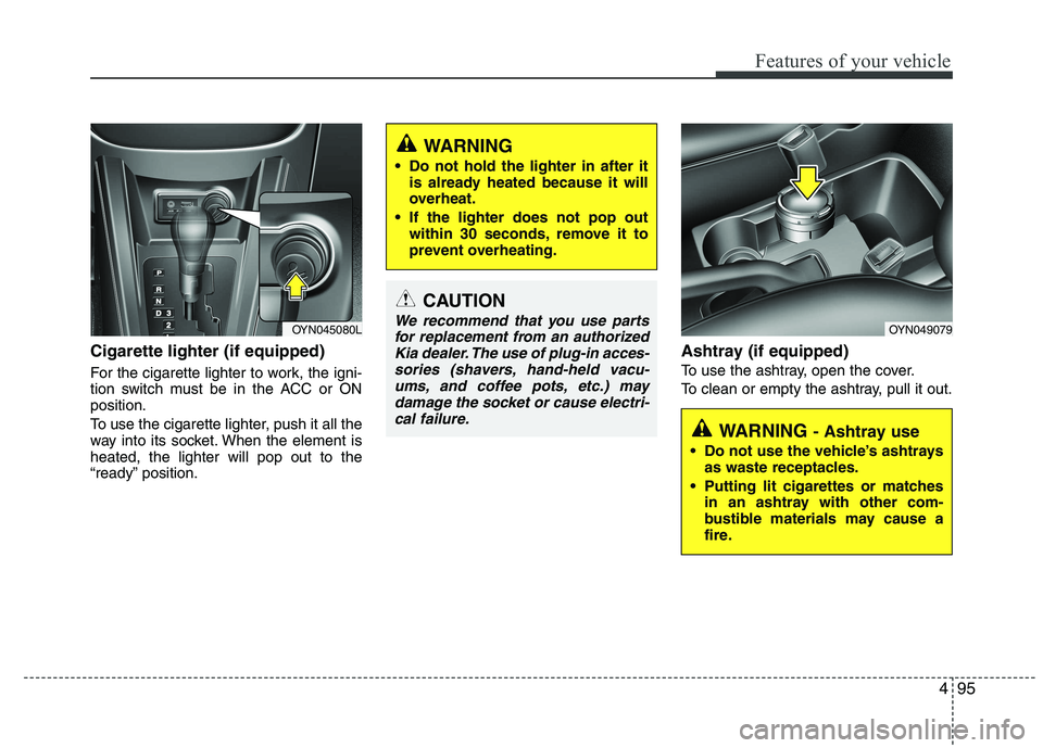 KIA VENGA 2015  Owners Manual 495
Features of your vehicle
Cigarette lighter (if equipped) 
For the cigarette lighter to work, the igni- 
tion switch must be in the ACC or ONposition. 
To use the cigarette lighter, push it all the