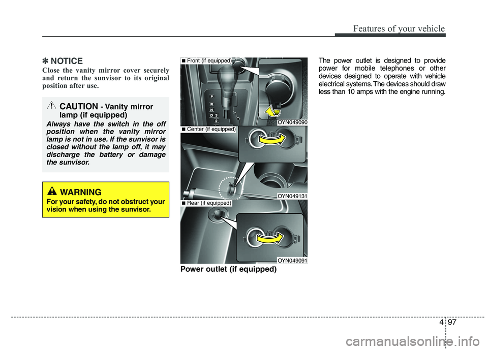 KIA VENGA 2015  Owners Manual 497
Features of your vehicle
✽✽NOTICE
Close the vanity mirror cover securely 
and return the sunvisor to its original
position after use. 
Power outlet (if equipped) The power outlet is designed t