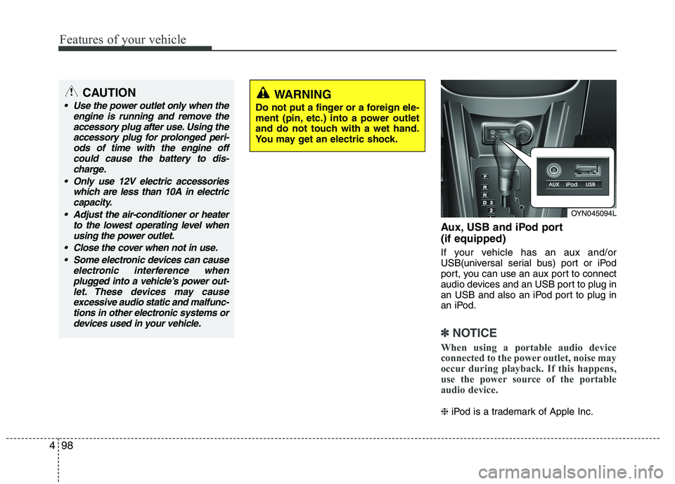 KIA VENGA 2015  Owners Manual Features of your vehicle
98
4
Aux, USB and iPod port (if equipped) 
If your vehicle has an aux and/or 
USB(universal serial bus) port or iPod
port, you can use an aux port to connect
audio devices and