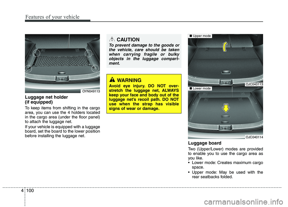 KIA VENGA 2015  Owners Manual Features of your vehicle
100
4
Luggage net holder  (if equipped) 
To keep items from shifting in the cargo 
area, you can use the 4 holders locatedin the cargo area (under the floor panel)to attach th