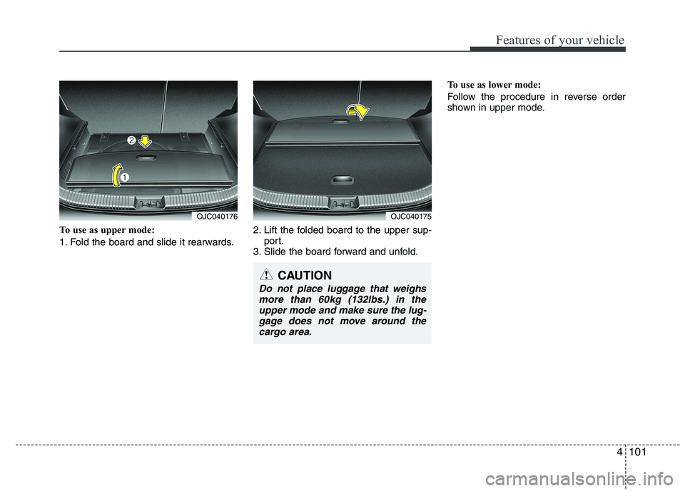 KIA VENGA 2015  Owners Manual 4101
Features of your vehicle
To use as upper mode: 
1. Fold the board and slide it rearwards.2. Lift the folded board to the upper sup-
port.
3. Slide the board forward and unfold. To use as lower mo