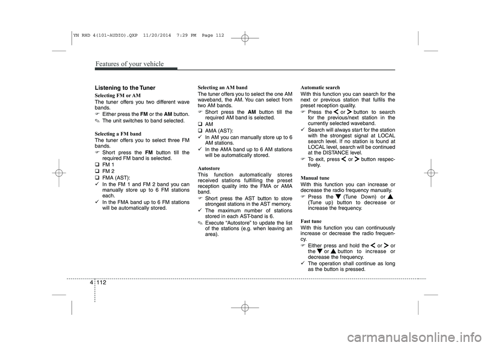 KIA VENGA 2015  Owners Manual Features of your vehicle
112
4
Listening to the Tuner 
Selecting FM or AM 
The tuner offers you two different wave 
bands. 
� Either press the  FMor the  AMbutton.
✎ The unit switches to band select