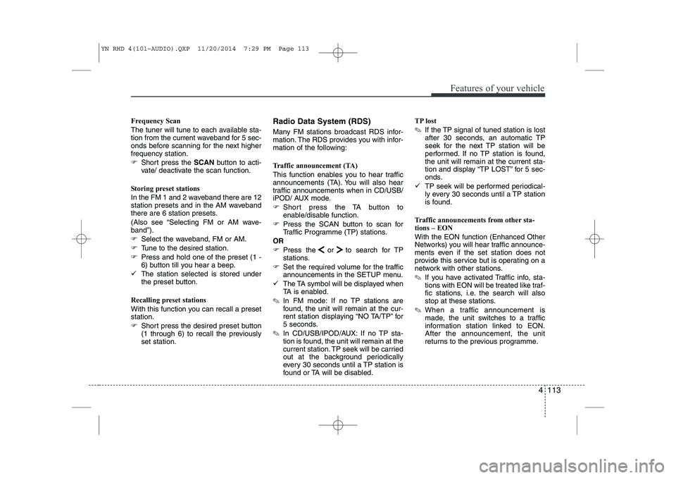 KIA VENGA 2015  Owners Manual 4 113
Features of your vehicle
Frequency Scan 
The tuner will tune to each available sta- 
tion from the current waveband for 5 sec-
onds before scanning for the next higherfrequency station. 
�Short 