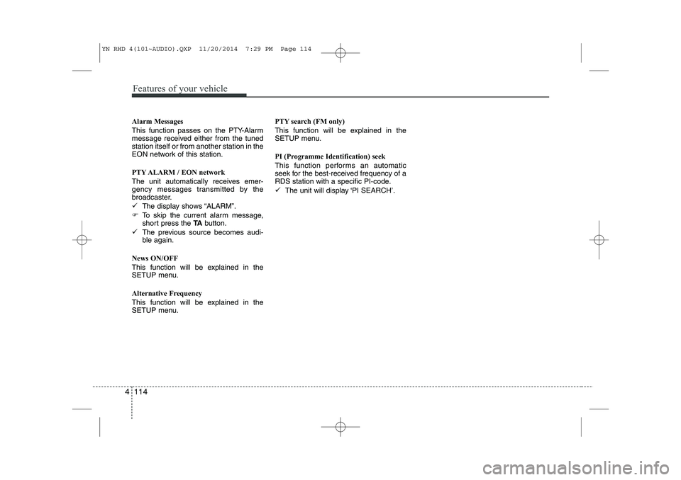 KIA VENGA 2015  Owners Manual Features of your vehicle
114
4
Alarm Messages 
This function passes on the PTY-Alarm 
message received either from the tunedstation itself or from another station in the
EON network of this station. 
