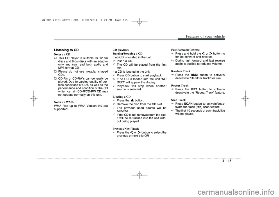 KIA VENGA 2015  Owners Manual 4 115
Features of your vehicle
Listening to CD 
Notes on CD 
�This CD player is suitable for 12 cm discs and 8 cm discs with an adaptoronly and can read both audio and
MP3 format CD.
� Please do not u