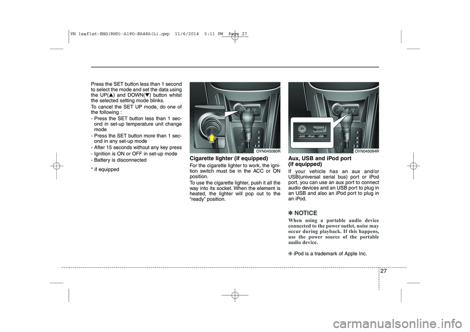 KIA VENGA 2015  Owners Manual 27
Press the SET button less than 1 second to select the mode and set the data usingthe UP(▲) and DOWN( ▼) button whilst
the selected setting mode blinks. 
To cancel the SET UP mode, do one of 
th