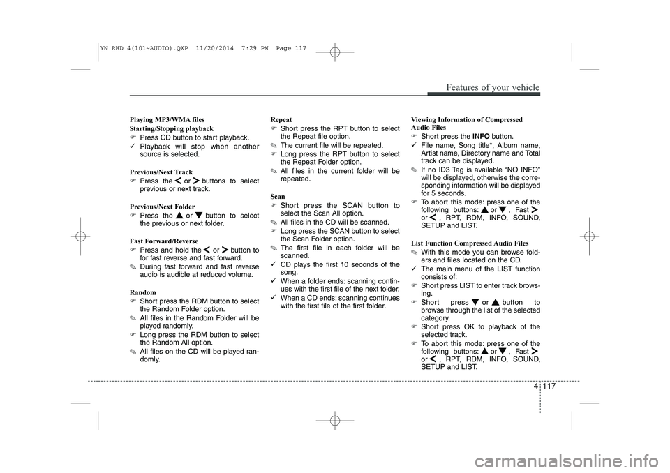 KIA VENGA 2015  Owners Manual 4 117
Features of your vehicle
Playing MP3/WMA files 
Starting/Stopping playback
�Press CD button to start playback.
� Playback will stop when another source is selected.
Previous/Next Track 
� Press 
