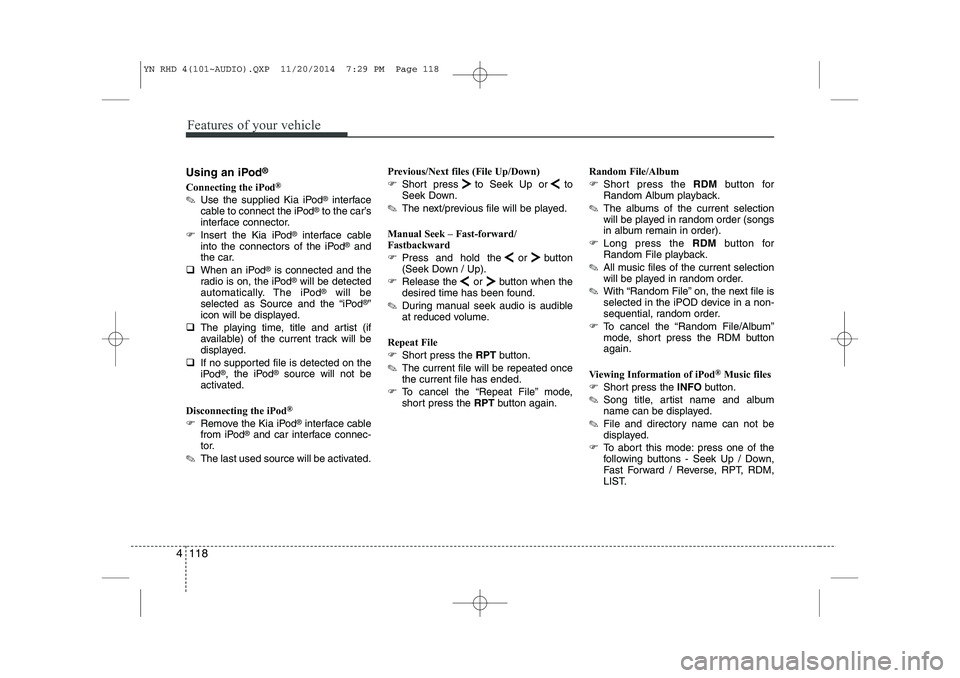 KIA VENGA 2015  Owners Manual Features of your vehicle
118
4
Using an iPod ®
Connecting the iPod ®
✎ Use the supplied Kia iPod ®
interface
cable to connect the iPod ®
to the car’s
interface connector.
� Insert the Kia iPod