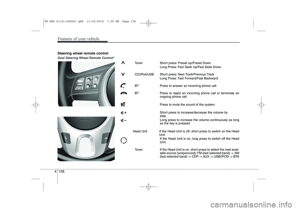 KIA VENGA 2015  Owners Manual Features of your vehicle
126
4
Steering wheel remote control
Dual Steering Wheel Remote Control*
Tuner Short press: Preset up/Preset Down
Long Press: Fast Seek Up/Fast Seek Down
CD/iPod/USB Short pres
