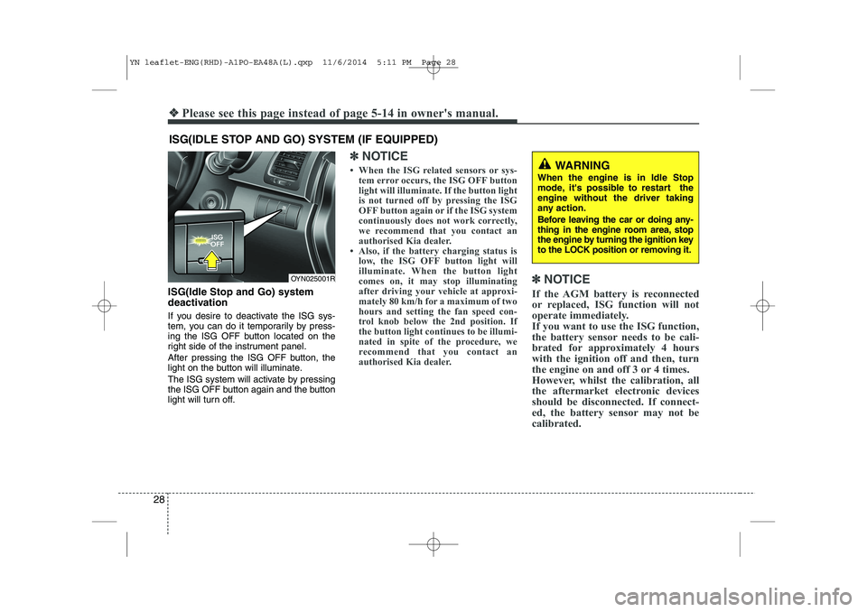 KIA VENGA 2015 Owners Manual 28
❖❖Please see this page instead of page 5-14 in owners manual.
ISG(Idle Stop and Go) system
deactivation
If you desire to deactivate the ISG sys-
tem, you can do it temporarily by press-
ing KIA VENGA 2015 Owners Manual 28
❖❖Please see this page instead of page 5-14 in owners manual.
ISG(Idle Stop and Go) system
deactivation
If you desire to deactivate the ISG sys-
tem, you can do it temporarily by press-
ing