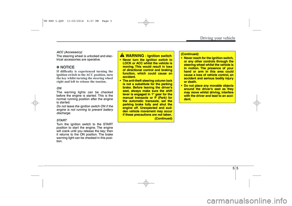 KIA VENGA 2015 Owners Manual 55
Driving your vehicle
ACC (Accessory)
The steering wheel is unlocked and elec-
trical accessories are operative.
✽✽NOTICE
If difficulty is experienced turning the
ignition switch to the ACC po KIA VENGA 2015 Owners Manual 55
Driving your vehicle
ACC (Accessory)
The steering wheel is unlocked and elec-
trical accessories are operative.
✽✽NOTICE
If difficulty is experienced turning the
ignition switch to the ACC po