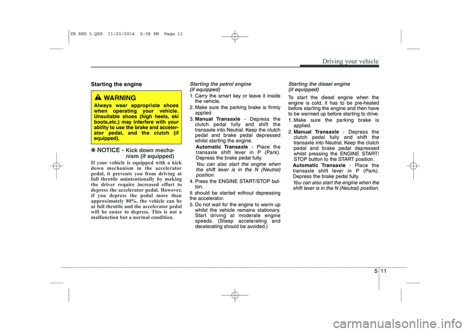 KIA VENGA 2015 Owners Manual 511
Driving your vehicle
Starting the engine
✽✽
NOTICE - Kick down mecha- nism (if equipped)
If your vehicle is equipped with a kick
down mechanism in the accelerator
pedal, it prevents you fr KIA VENGA 2015 Owners Manual 511
Driving your vehicle
Starting the engine
✽✽
NOTICE - Kick down mecha- nism (if equipped)
If your vehicle is equipped with a kick
down mechanism in the accelerator
pedal, it prevents you fr