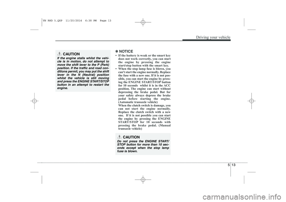 KIA VENGA 2015 Owners Manual 513
Driving your vehicle
✽✽
NOTICE
If the battery is weak or the smart key does not work correctly, you can start
the engine by pressing the engine
start/stop button with the smart key.
Whe KIA VENGA 2015 Owners Manual 513
Driving your vehicle
✽✽
NOTICE
If the battery is weak or the smart key does not work correctly, you can start
the engine by pressing the engine
start/stop button with the smart key.
Whe
