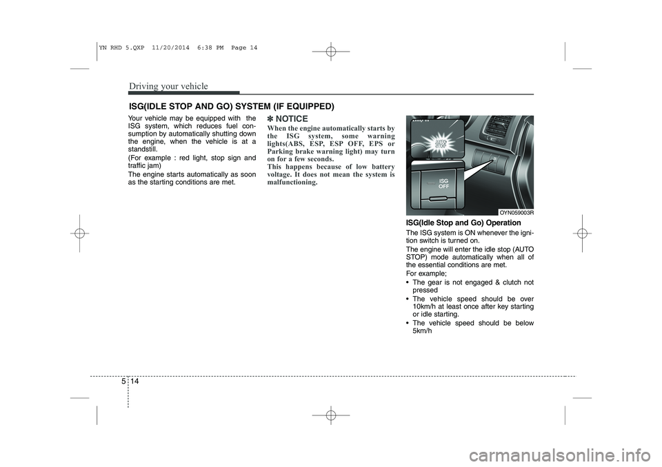 KIA VENGA 2015  Owners Manual Driving your vehicle
14
5
Your vehicle may be equipped with  the ISG system, which reduces fuel con-
sumption by automatically shutting down
the engine, when the vehicle is at astandstill. 
(For examp