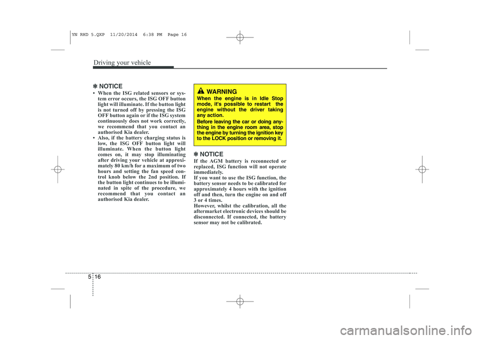 KIA VENGA 2015  Owners Manual Driving your vehicle
16
5
✽✽
NOTICE 
 When the ISG related sensors or sys- tem error occurs, the ISG OFF button 
light will illuminate. If the button light
is not turned off by pressing the ISG
O