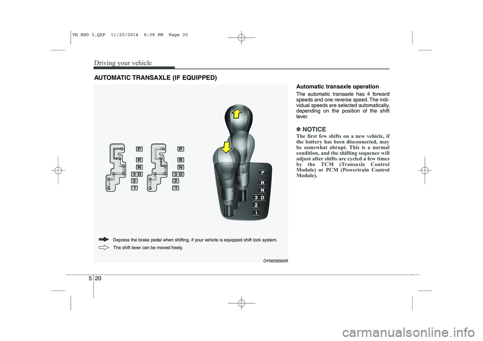 KIA VENGA 2015  Owners Manual Driving your vehicle
20
5
Automatic transaxle operation 
The automatic transaxle has 4 forward 
speeds and one reverse speed. The indi-
vidual speeds are selected automatically,depending on the positi