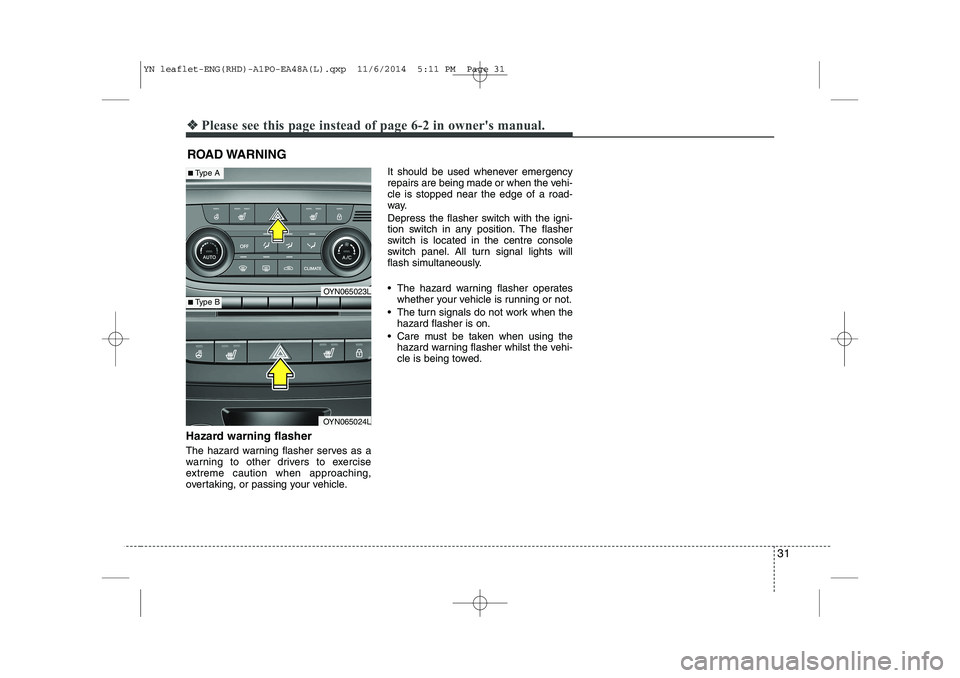 KIA VENGA 2015 Owners Guide 31
❖❖Please see this page instead of page 6-2 in owners manual.
Hazard warning flasher   
The hazard warning flasher serves as a 
warning to other drivers to exercise
extreme caution when approac