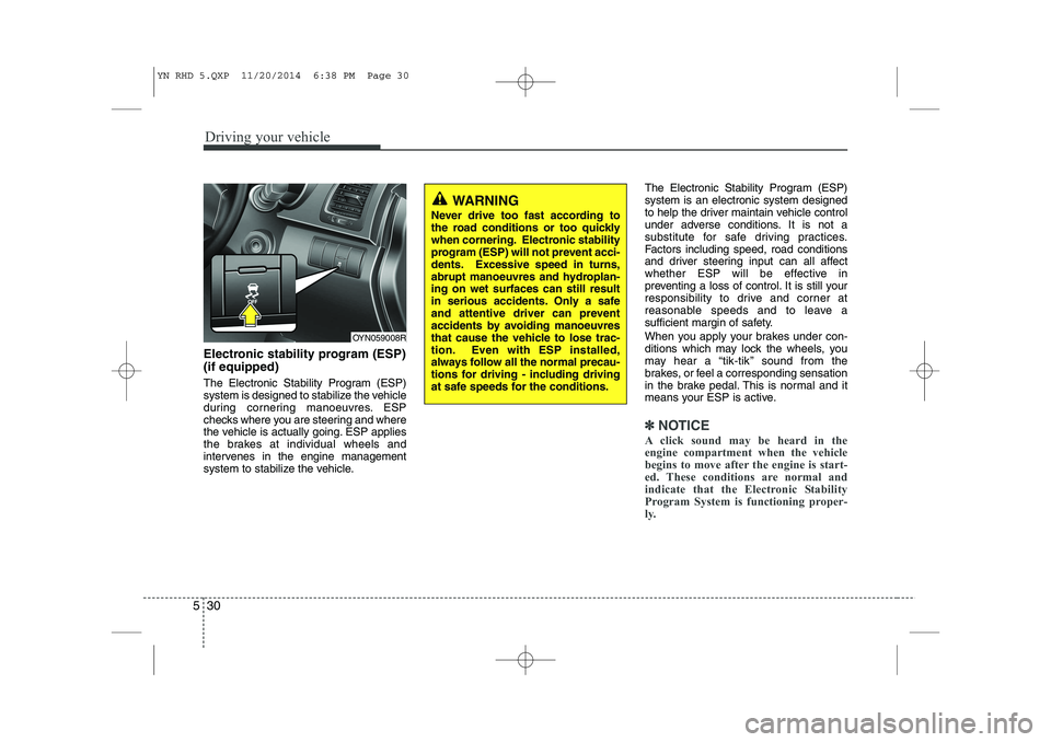 KIA VENGA 2015  Owners Manual Driving your vehicle
30
5
Electronic stability program (ESP) (if equipped) 
The Electronic Stability Program (ESP) 
system is designed to stabilize the vehicle
during cornering manoeuvres. ESP
checks 