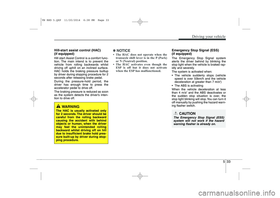 KIA VENGA 2015  Owners Manual 533
Driving your vehicle
Hill-start assist control (HAC)  (if equipped)  
Hill start Assist Control is a comfort func- 
tion. The main intend is to prevent the
vehicle from rolling backwards whilst
dr