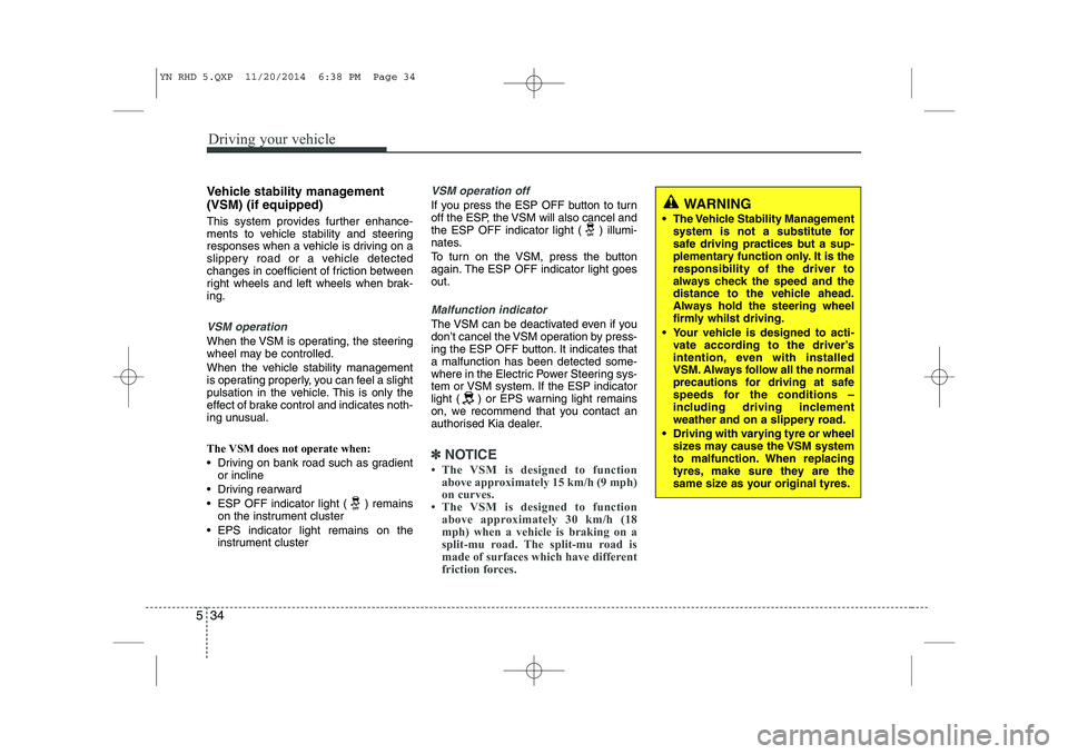 KIA VENGA 2015  Owners Manual Driving your vehicle
34
5
Vehicle stability management (VSM) (if equipped) 
This system provides further enhance- 
ments to vehicle stability and steering
responses when a vehicle is driving on a
slip