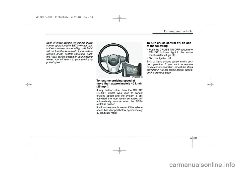 KIA VENGA 2015  Owners Manual 539
Driving your vehicle
Each of these actions will cancel cruisecontrol operation (the SET indicator lightin the instrument cluster will go off), but itwill not turn the system off. If you wish to
re