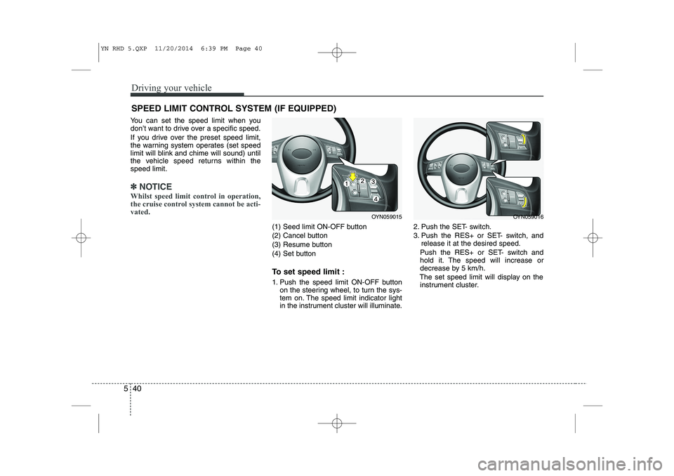 KIA VENGA 2015  Owners Manual Driving your vehicle
40
5
You can set the speed limit when you 
don’t want to drive over a specific speed. 
If you drive over the preset speed limit, 
the warning system operates (set speed
limit wi