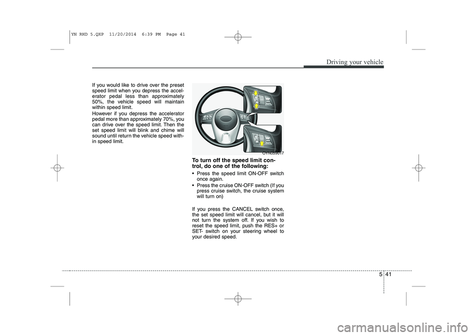 KIA VENGA 2015  Owners Manual 541
Driving your vehicle
If you would like to drive over the preset 
speed limit when you depress the accel-
erator pedal less than approximately
50%, the vehicle speed will maintainwithin speed limit